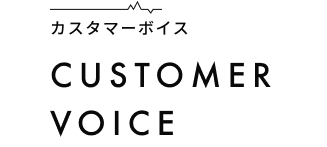 お客様の声 CUSTOMER VOICE